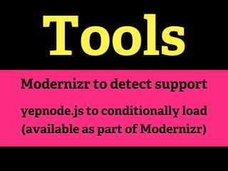Tools
Modernizr to detect support
yepnode.js to conditionally load
(available as part of Modernizr)
 