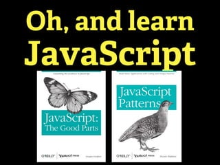 Oh, and learn
JavaScript
 