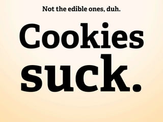 Not the edible ones, duh.




Cookies
suck.
 