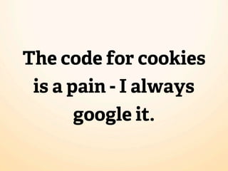 The code for cookies
 is a pain - I always
       google it.
 