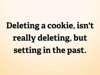 Deleting a cookie, isn't
 really deleting, but
 setting in the past.
 