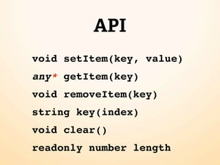 API
void setItem(key, value)
any* getItem(key)
void removeItem(key)
string key(index)
void clear()
readonly number length
 