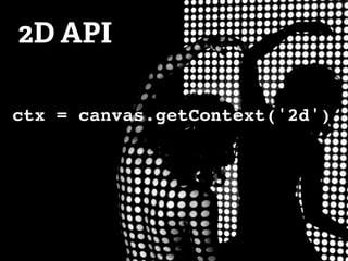 2D API

ctx = canvas.getContext('2d')
 