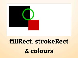 fillRect, strokeRect
      & colours
 