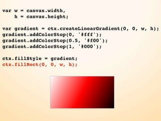 var w = canvas.width,
    h = canvas.height;

var gradient = ctx.createLinearGradient(0, 0, w, h);
gradient.addColorStop(0, '#fff');
gradient.addColorStop(0.5, '#f00');
gradient.addColorStop(1, '#000');

ctx.fillStyle = gradient;
ctx.fillRect(0, 0, w, h);
 