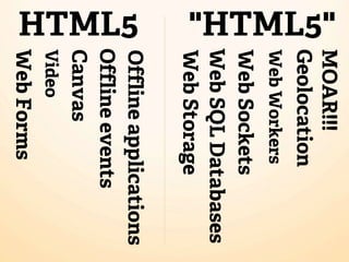 MOAR!!!
"HTML5"




          Geolocation
          Web Workers
          Web Sockets
          Web SQL Databases
          Web Storage
          Offline applications
HTML5
          Offline events
          Canvas
          Video
          Web Forms
 