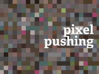 pixel
pushing
 