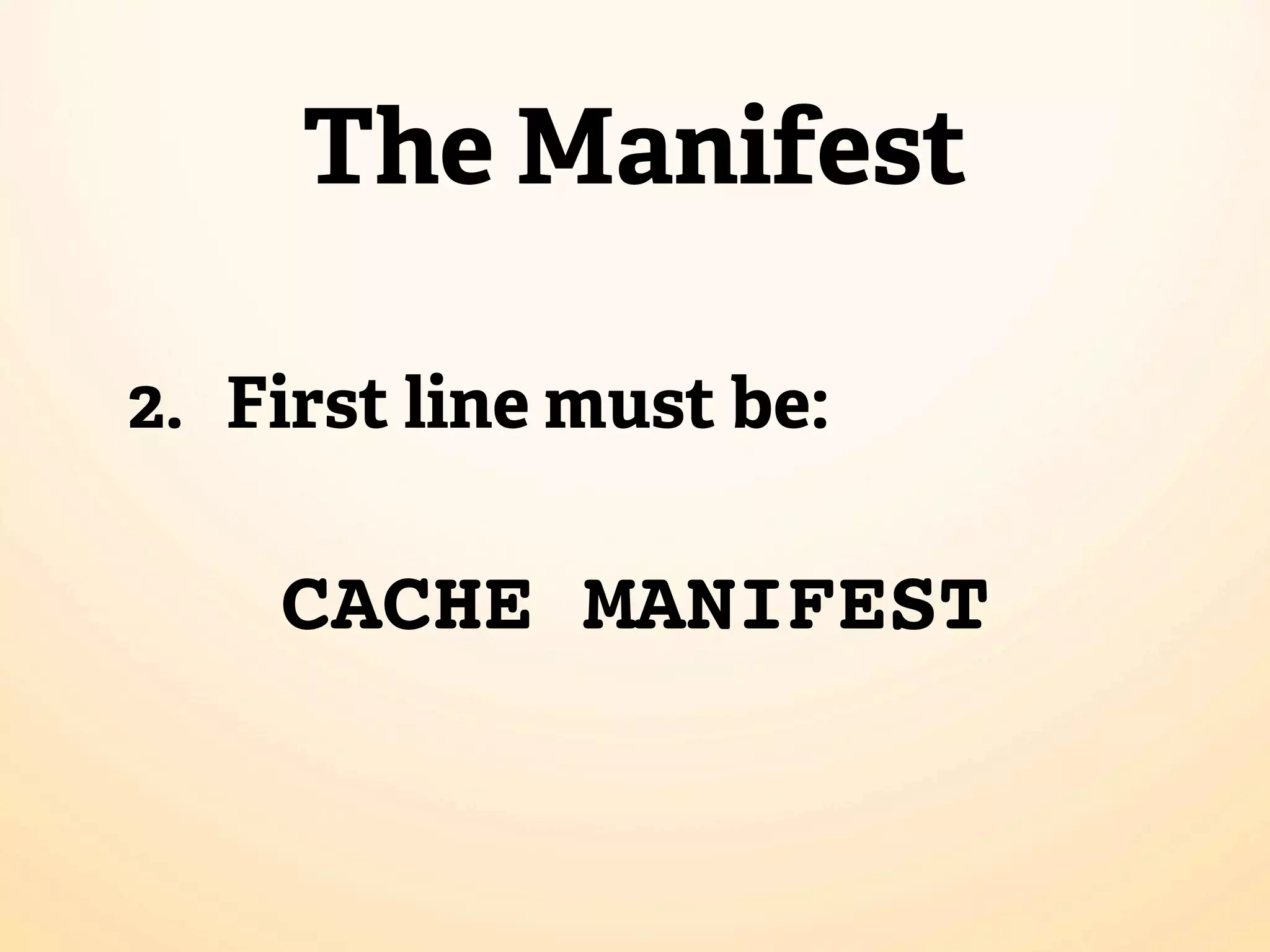 The Manifest 2. First line must be: CACHE MANIFEST 