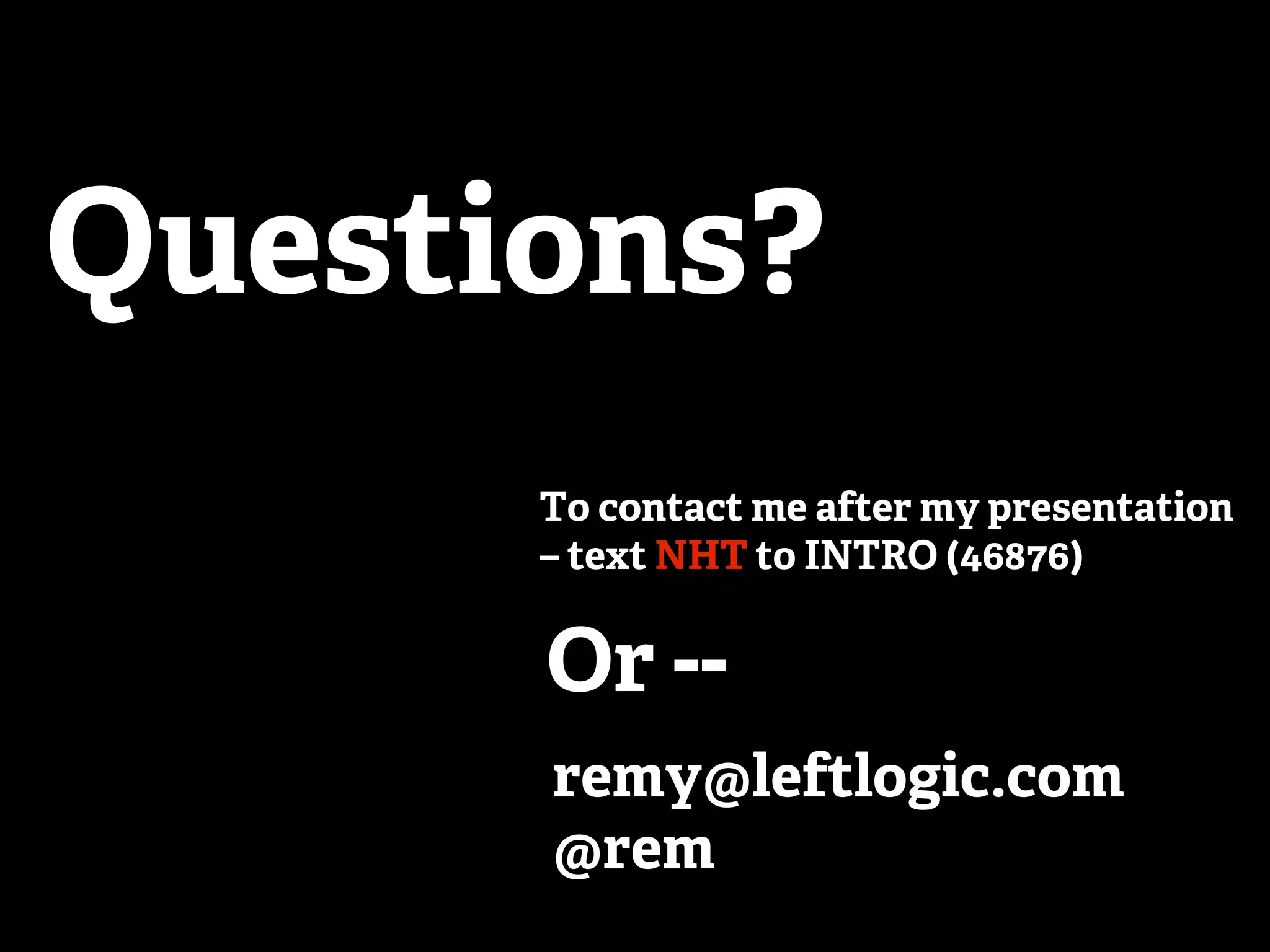 Questions? To contact me after my presentation – text NHT to INTRO (46876) Or -- remy@leftlogic.com @rem 
