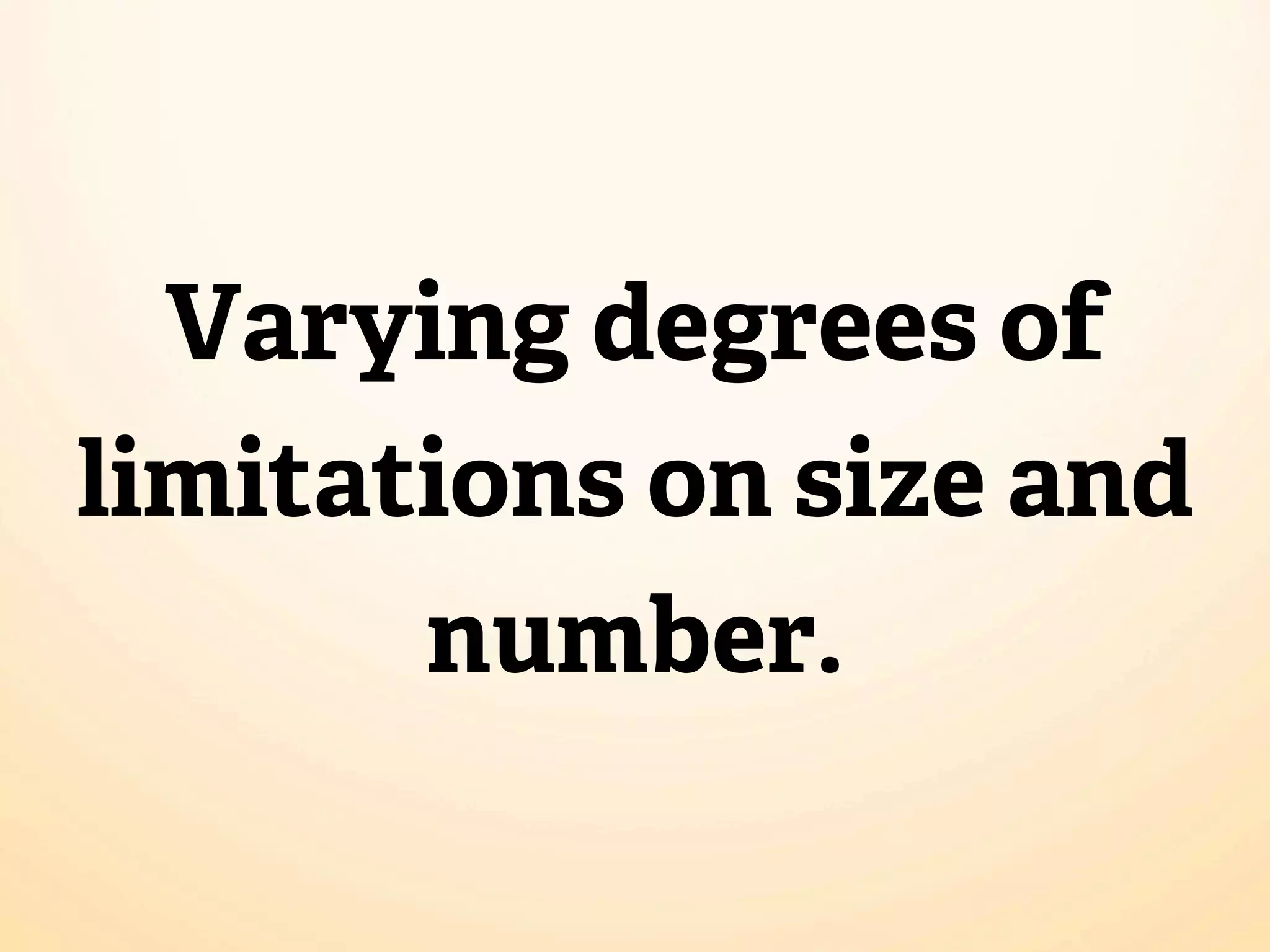 Varying degrees of limitations on size and number. 