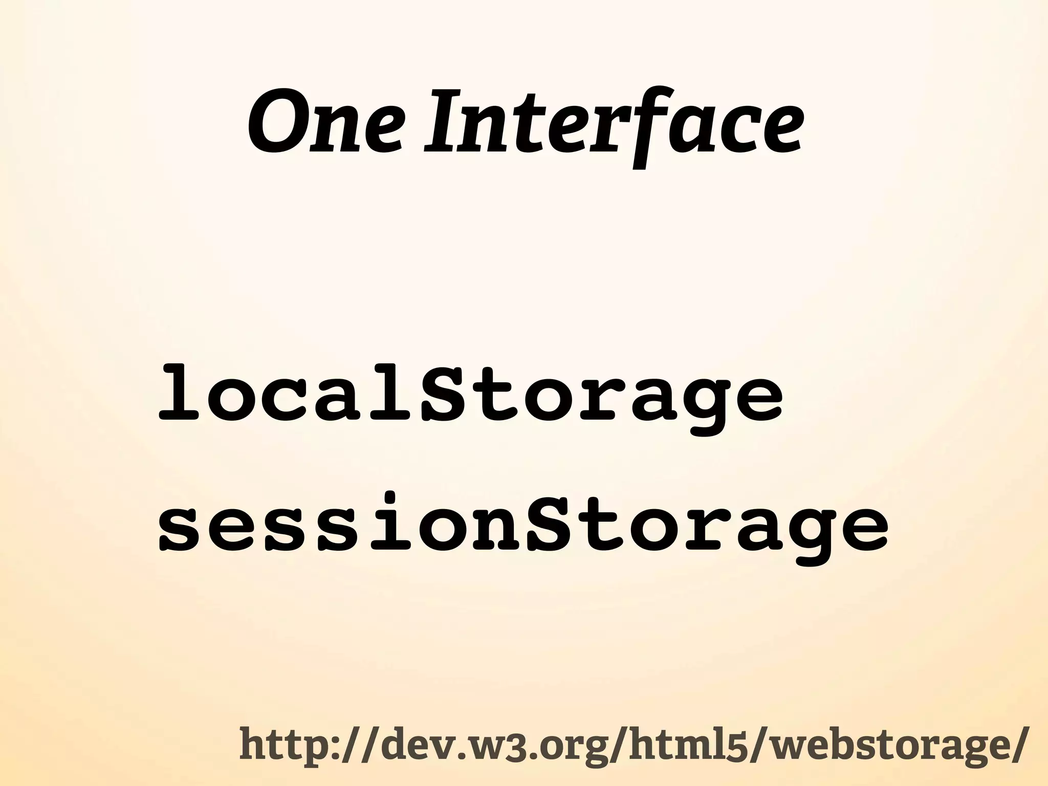 One Interface localStorage sessionStorage http://dev.w3.org/html5/webstorage/ 