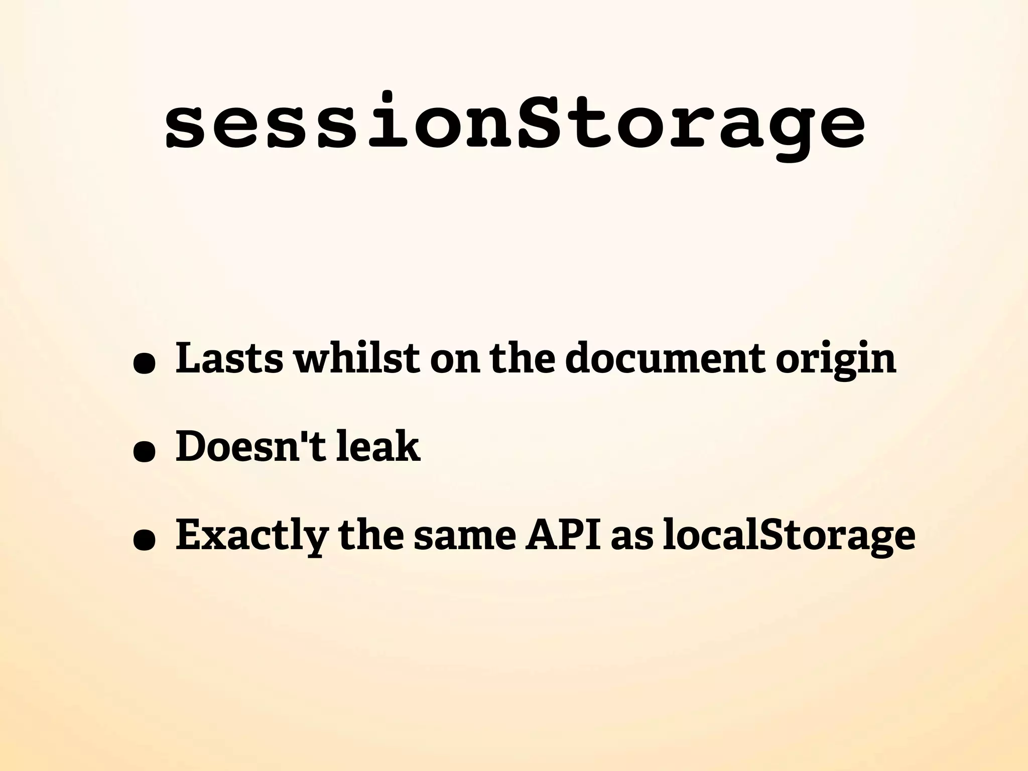 sessionStorage • Lasts whilst on the document origin • Doesn't leak • Exactly the same API as localStorage 