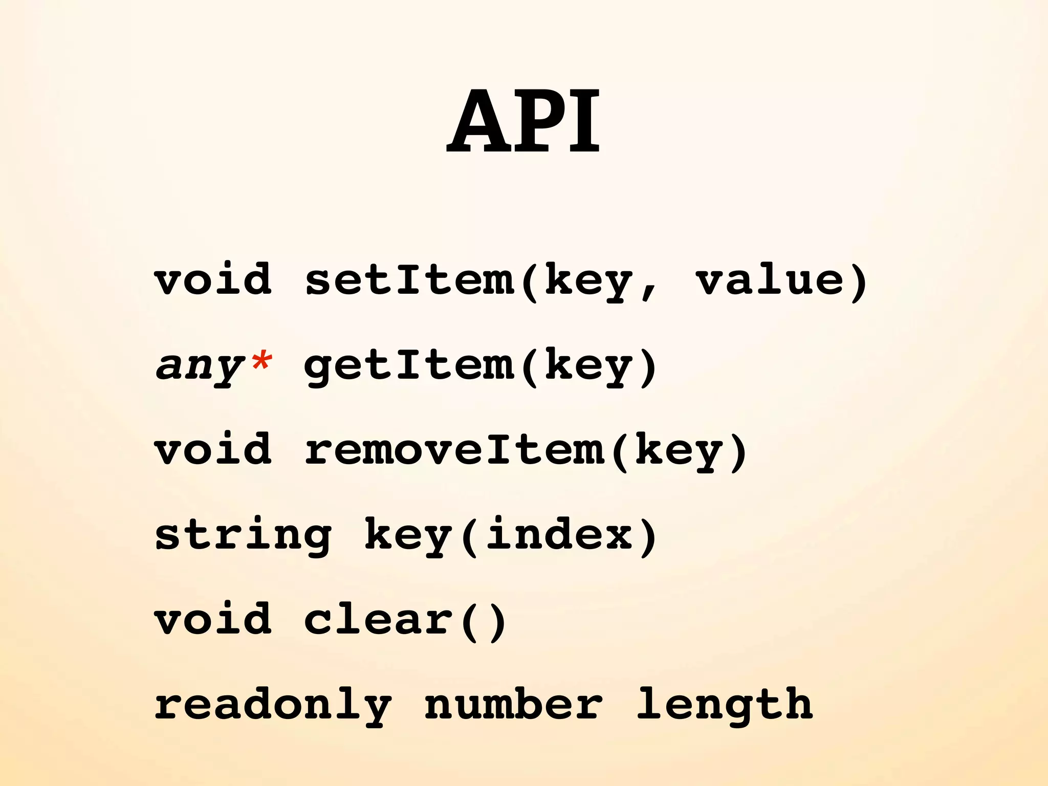 API void setItem(key, value) any* getItem(key) void removeItem(key) string key(index) void clear() readonly number length 