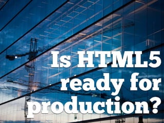 Is HTML5
   ready for
production?
 
