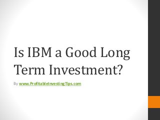 Is IBM a Good Long
Term Investment?
By www.ProfitableInvestingTips.com
 