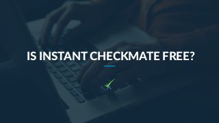 IS INSTANT CHECKMATE FREE?
 