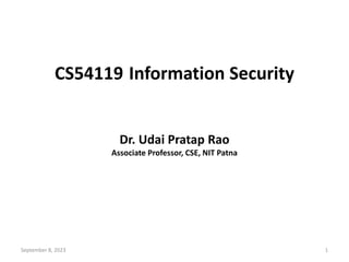 CS54119 Information Security
Dr. Udai Pratap Rao
Associate Professor, CSE, NIT Patna
September 8, 2023 1
 