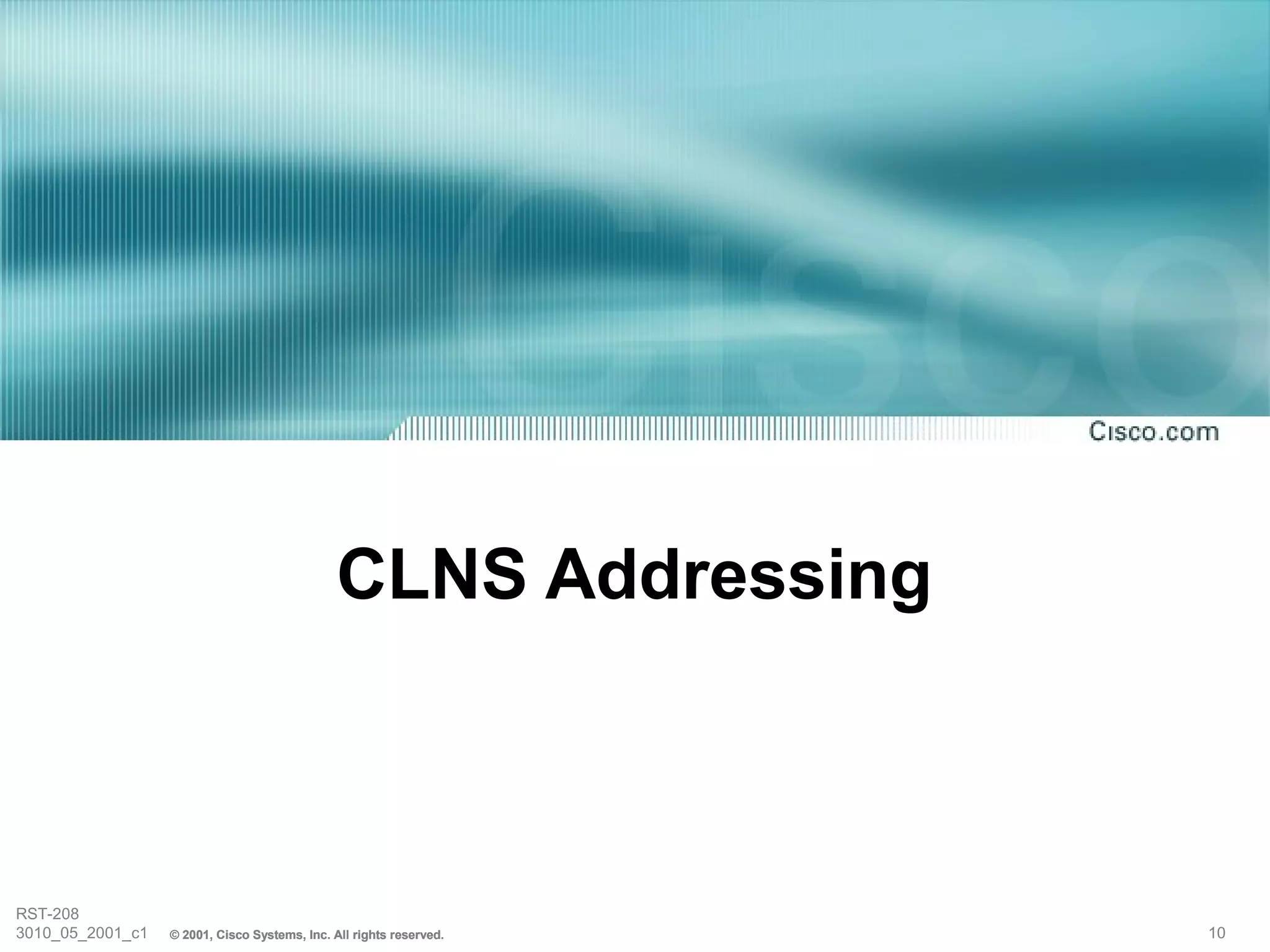 CLNS Addressing



RST-208
3010_05_2001_c1   © 2001, Cisco Systems, Inc. All rights reserved.   10
 