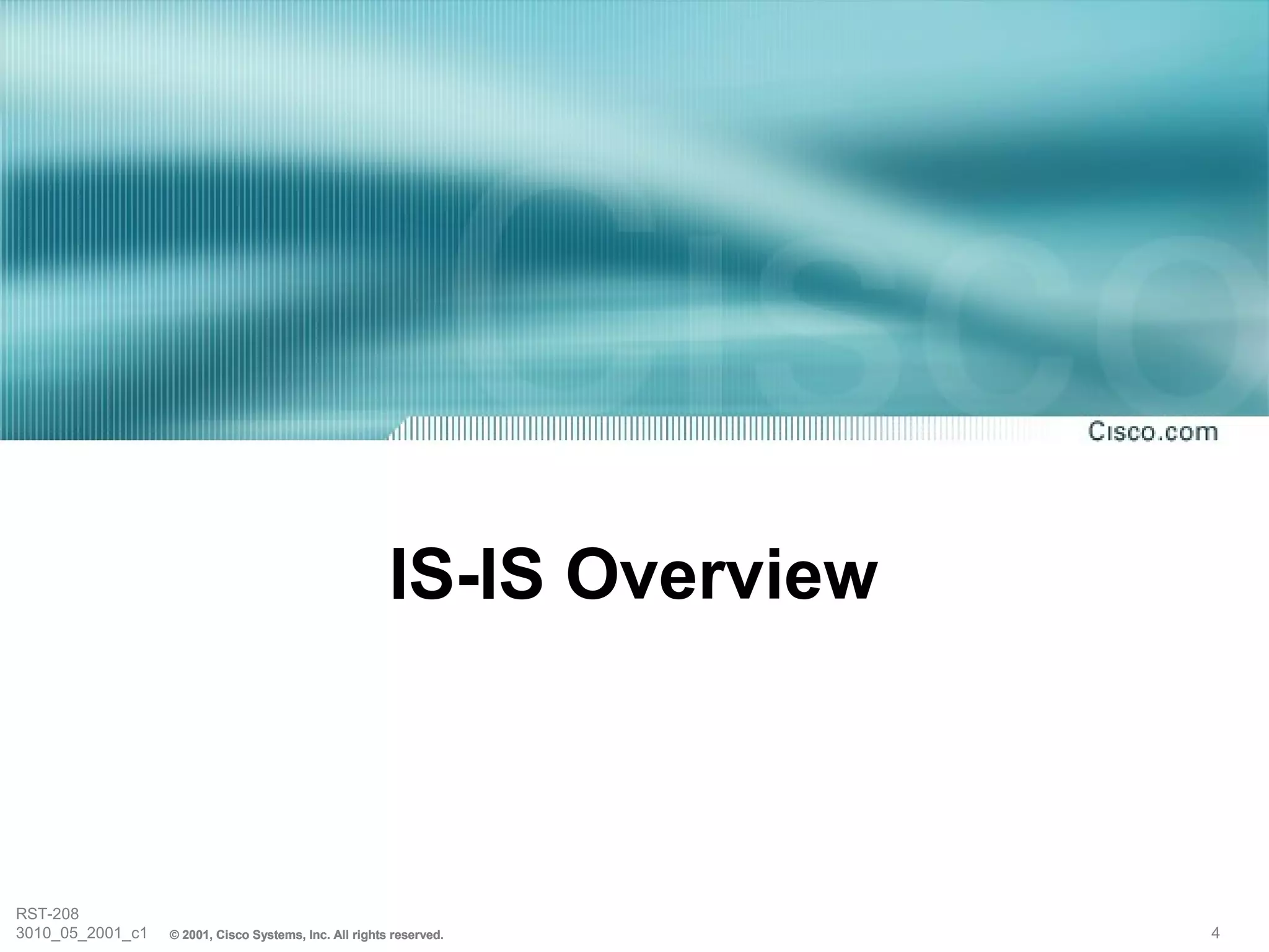 IS-IS Overview



RST-208
3010_05_2001_c1   © 2001, Cisco Systems, Inc. All rights reserved.       4
 