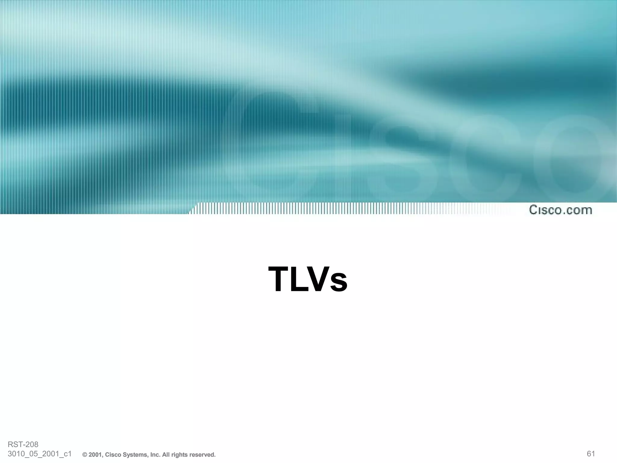 TLVs



RST-208
3010_05_2001_c1   © 2001, Cisco Systems, Inc. All rights reserved.          61
 