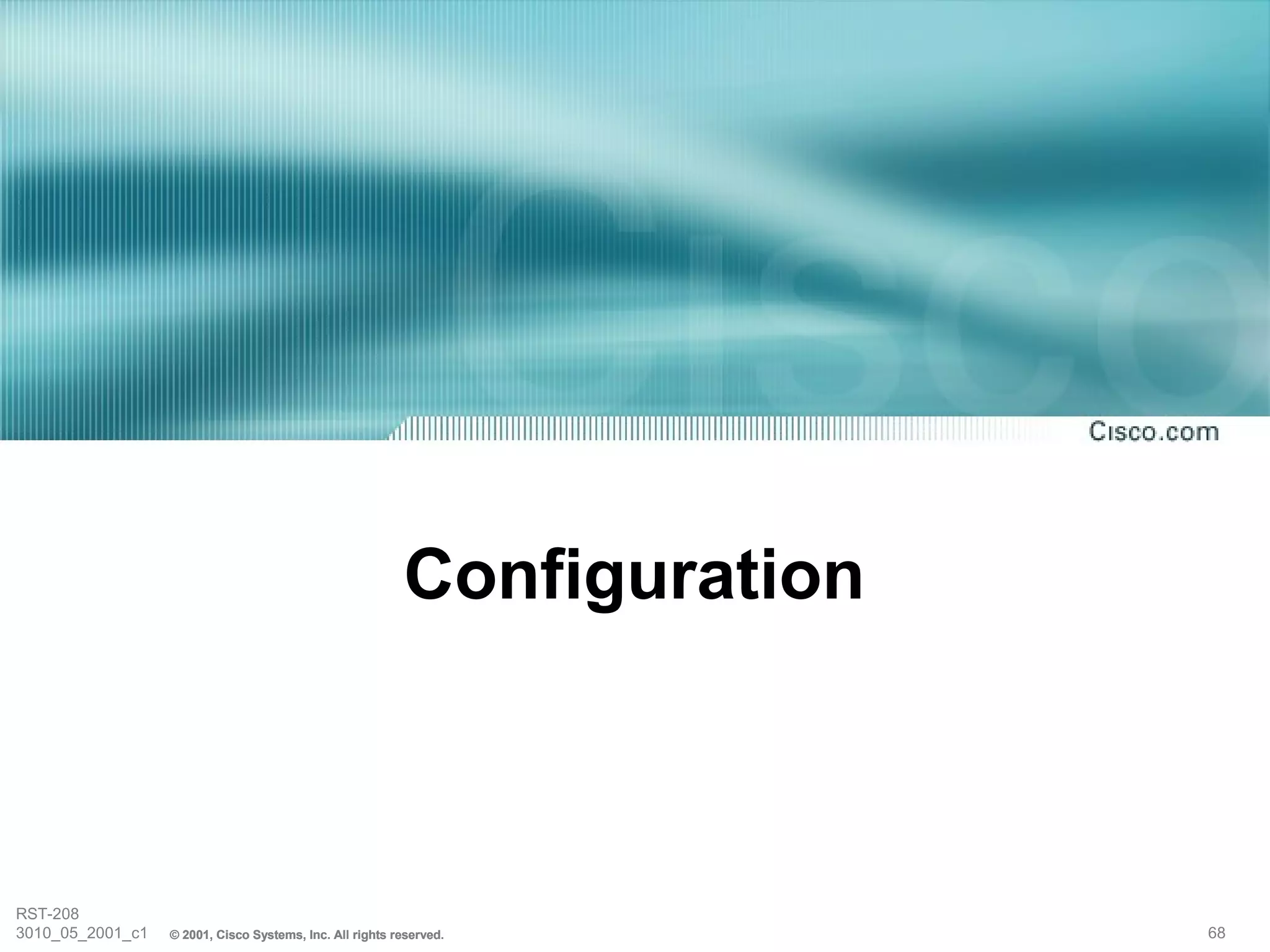 Configuration



RST-208
3010_05_2001_c1   © 2001, Cisco Systems, Inc. All rights reserved.        68
 