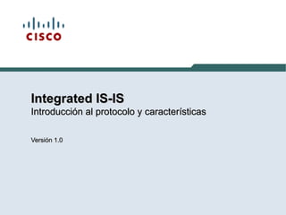 Integrated IS-ISIntegrated IS-IS
Introducción al protocolo y característicasIntroducción al protocolo y características
Versión 1.0Versión 1.0
 
