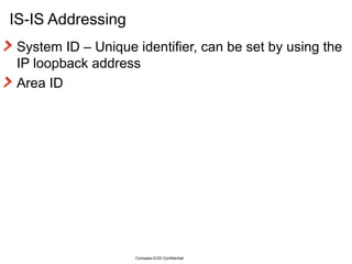 IS-IS Addressing System ID – Unique identifier, can be set by using the IP loopback address Area ID Compass-EOS Confidential 