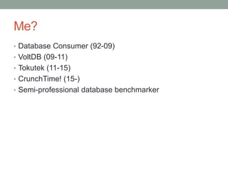 Me?
• Database Consumer (92-09)
• VoltDB (09-11)
• Tokutek (11-15)
• CrunchTime! (15-)
• Semi-professional database benchmarker
 