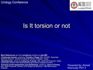 Is It torsion or not ,[object Object],[object Object],[object Object],[object Object],[object Object],Presented by: Ahmad Kharrouby PGY 3 Urology Conference 