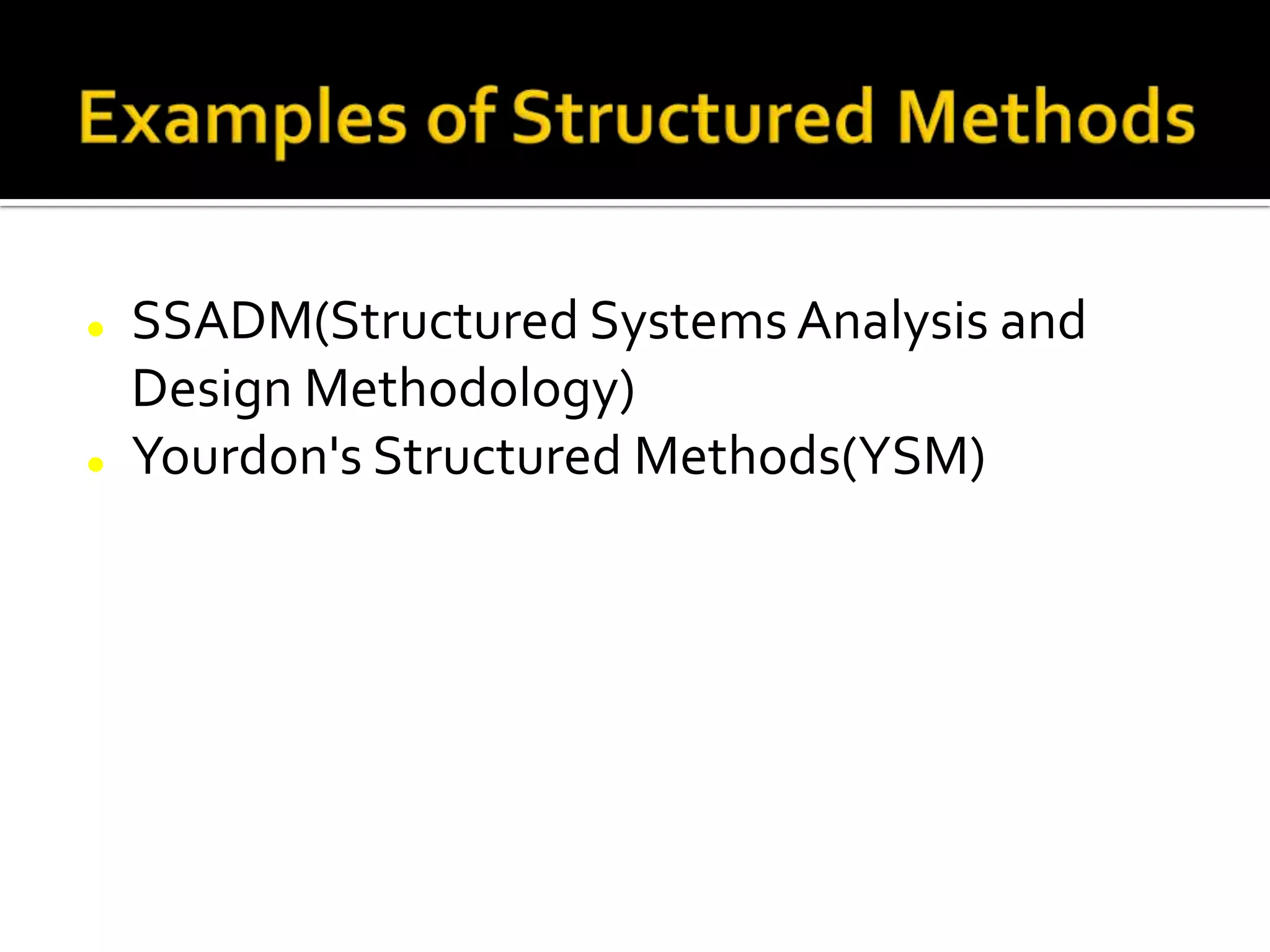  SSADM(Structured Systems Analysis and
Design Methodology)
 Yourdon's Structured Methods(YSM)
 