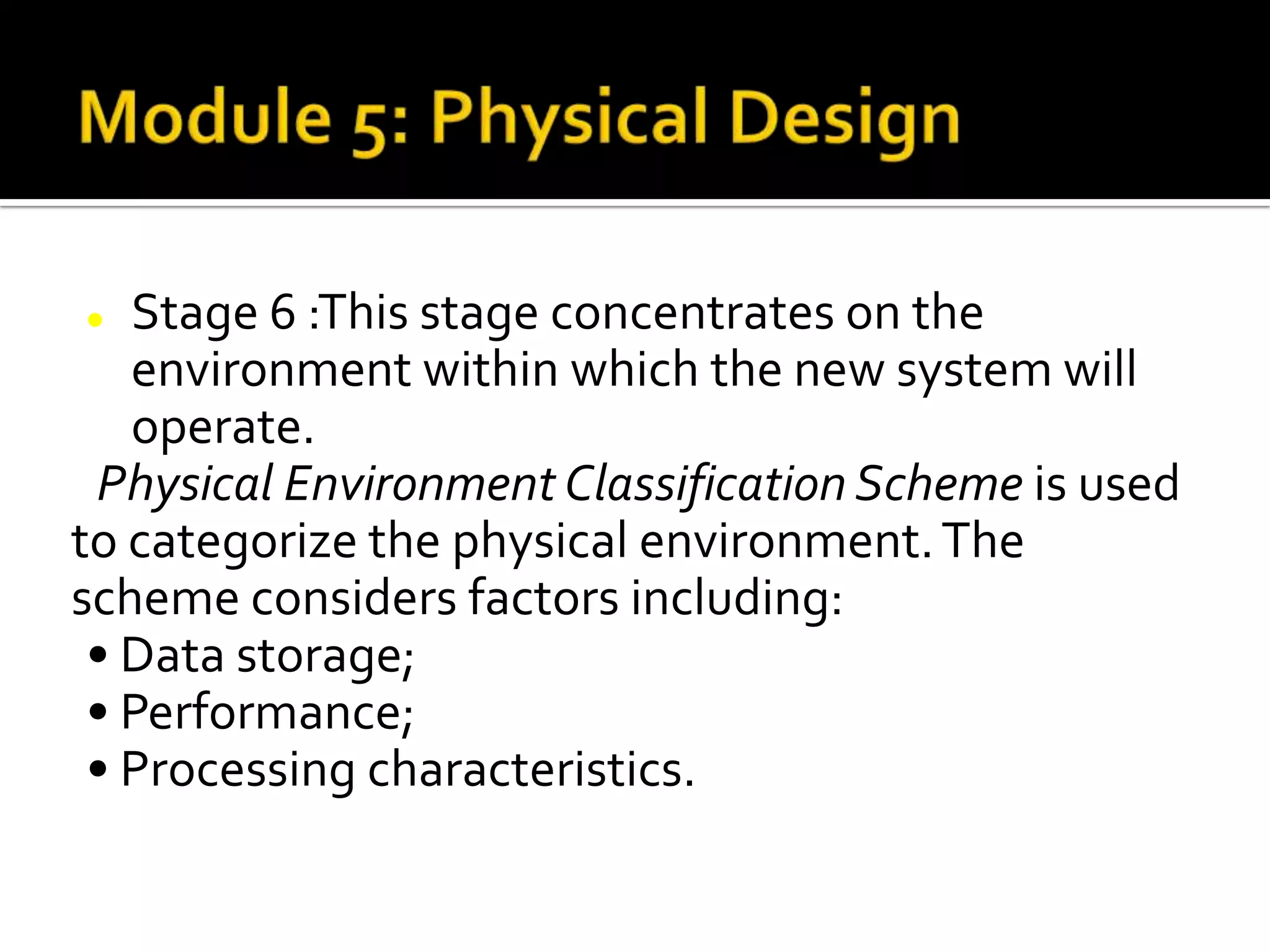  Stage 6 :This stage concentrates on the
environment within which the new system will
operate.
Physical Environment Classification Scheme is used
to categorize the physical environment.The
scheme considers factors including:
• Data storage;
• Performance;
• Processing characteristics.
 