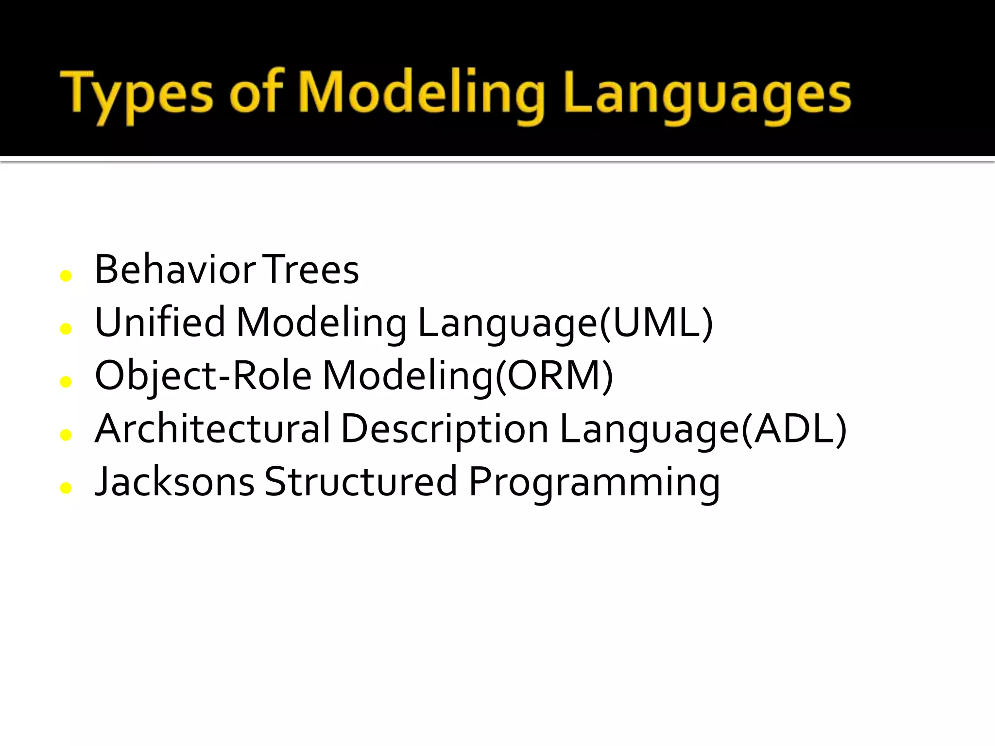  BehaviorTrees
 Unified Modeling Language(UML)
 Object-Role Modeling(ORM)
 Architectural Description Language(ADL)
 Jacksons Structured Programming
 