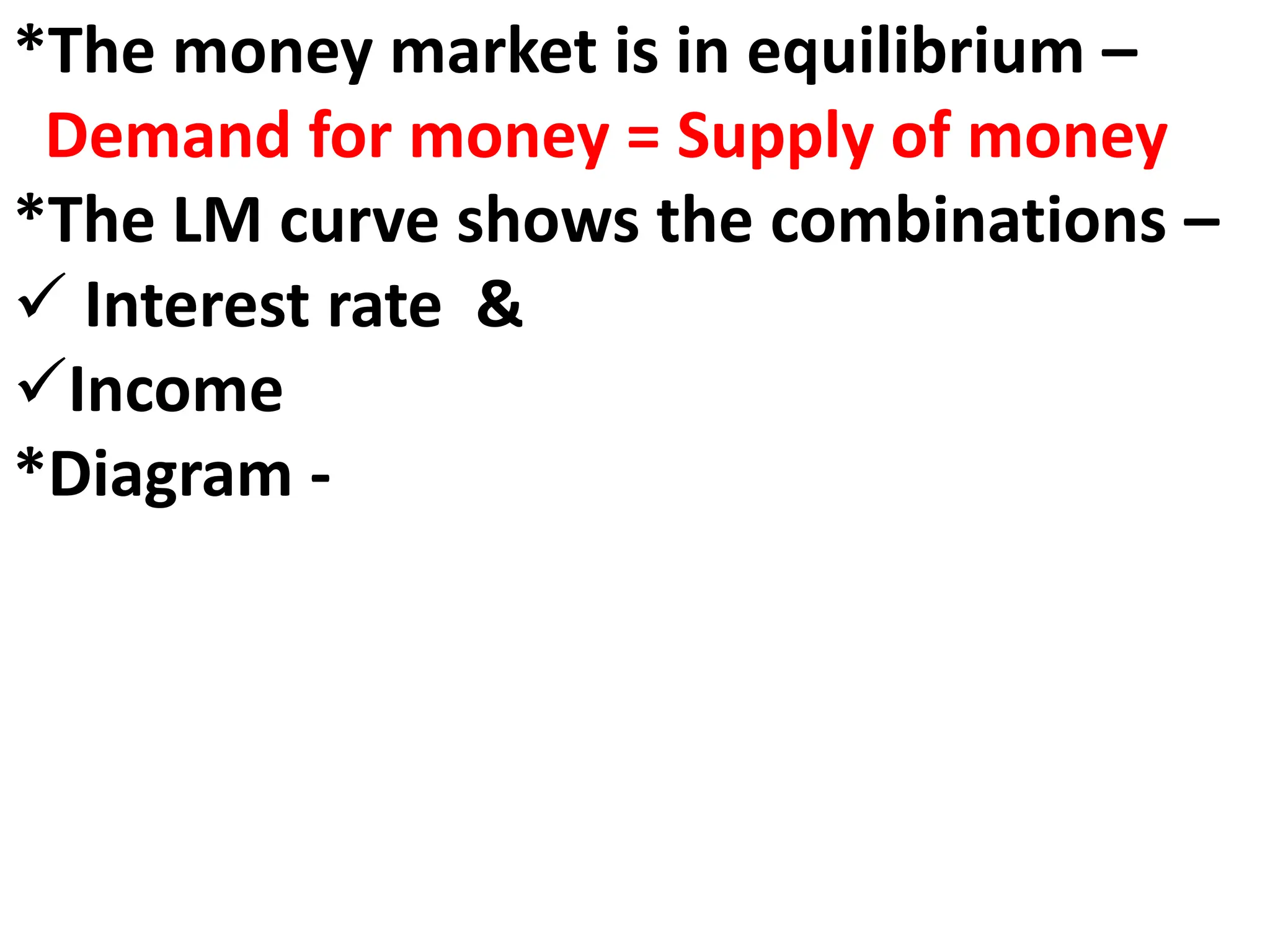 *The money market is in equilibrium –
Demand for money = Supply of money
*The LM curve shows the combinations –
 Interest rate &
Income
*Diagram -
 