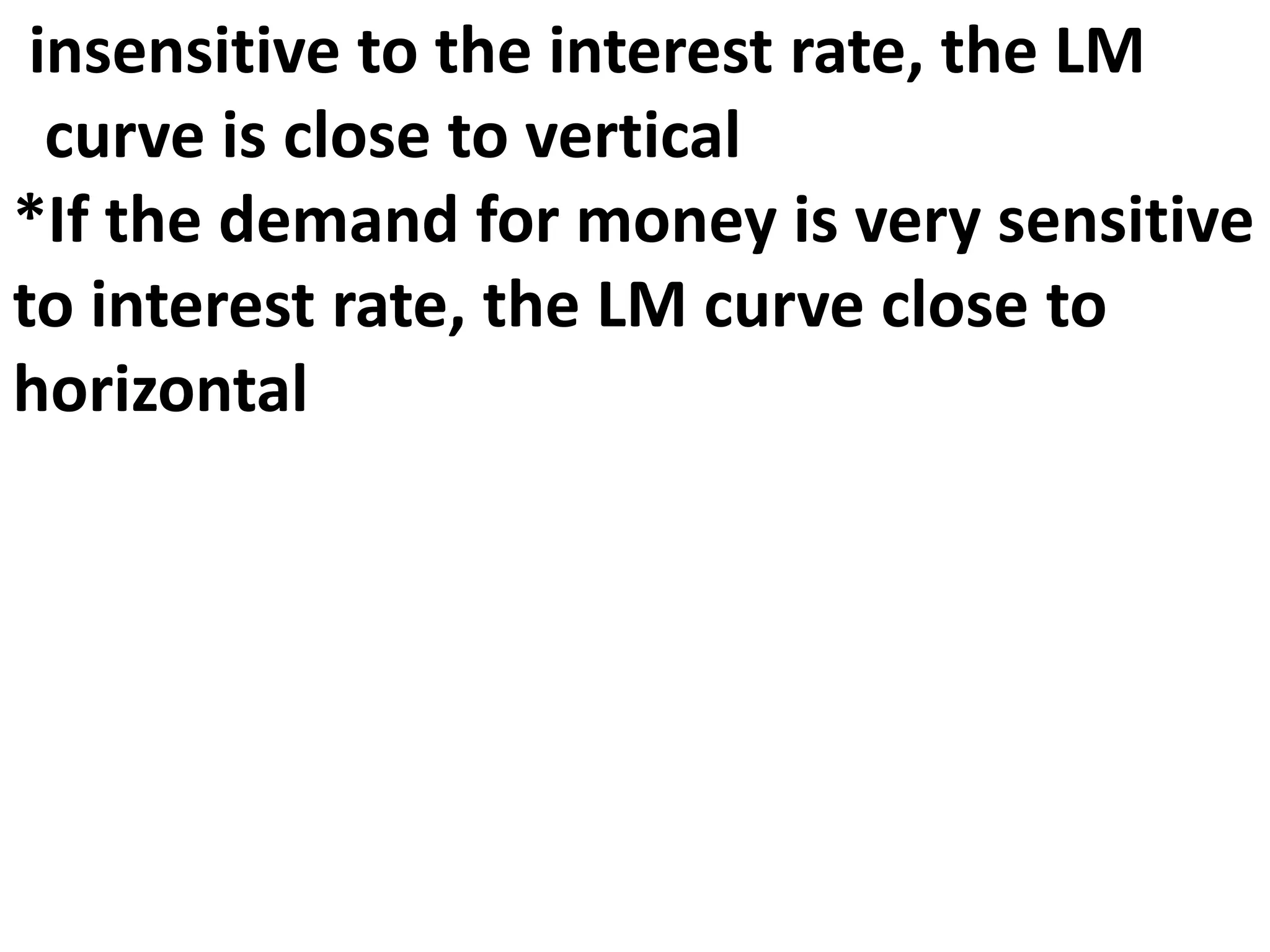 insensitive to the interest rate, the LM
curve is close to vertical
*If the demand for money is very sensitive
to interest rate, the LM curve close to
horizontal
 