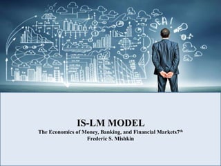 IS-LM MODEL
The Economics of Money, Banking, and Financial Markets7th
Frederic S. Mishkin
 