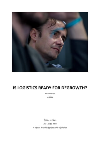 IS LOGISTICS READY FOR DEGROWTH?
Michael Rada
HUMAN
Written in 3 days
20. – 22.10. 2023
It reflects 30 years of professional experience
 