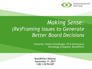 Making Sense:
(Re)Framing Issues to Generate
Better Board Decisions
Presenter: Dottie Schindlinger, VP & Governance
Technology Evangelist, BoardEffect
BoardEffect Webinar
September 11, 2017
1:00-1:30 PM EDT
 