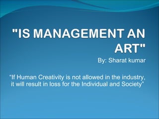 By: Sharat kumar “ If Human Creativity is not allowed in the industry, it will result in loss for the Individual and Society” 