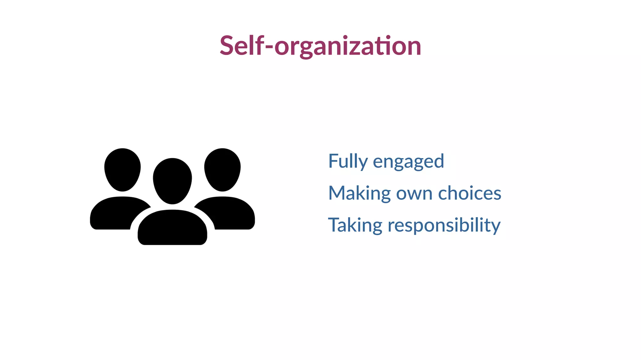Self-organization
Fully engaged
Making own choices
Taking responsibility
 