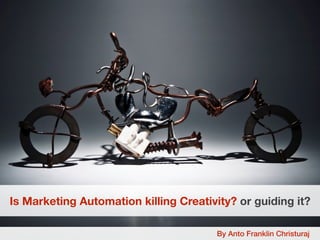 Is Marketing Automation killing Creativity? or guiding it?
By Anto Franklin Christuraj
 