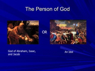 The Person of God God of Abraham, Isaac, and Jacob OR An Idol 