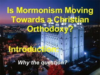 Is Mormonism Moving Towards a Christian Orthodoxy? Introduction: Why the question? 