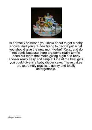 Is normally someone you know about to get a baby
 shower and you are now trying to decide just what
you should give the new mom-to-be? Relax and do
   not panic because there are some really terrific
  ideas out there that make giving a gift at a baby
shower really easy and simple. One of the best gifts
 you could give is a baby diaper cake. These cakes
      are extremely practical, quirky and totally
                    unforgettable.




diaper cakes
 