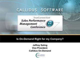 Is On-Demand Right for my Company? Jeffrey Saling Vice President  Callidus On-Demand 
