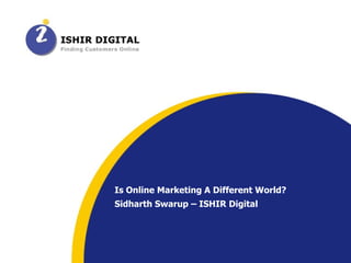 Is Online Marketing A Different World? Sidharth Swarup – ISHIR Digital 