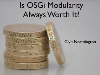 Is OSGi Modularity
  Always Worth It?


            Glyn Normington
 