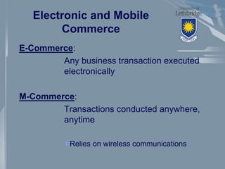 Electronic and Mobile
Commerce
E-Commerce:
Any business transaction executed
electronically
M-Commerce:
Transactions condu...