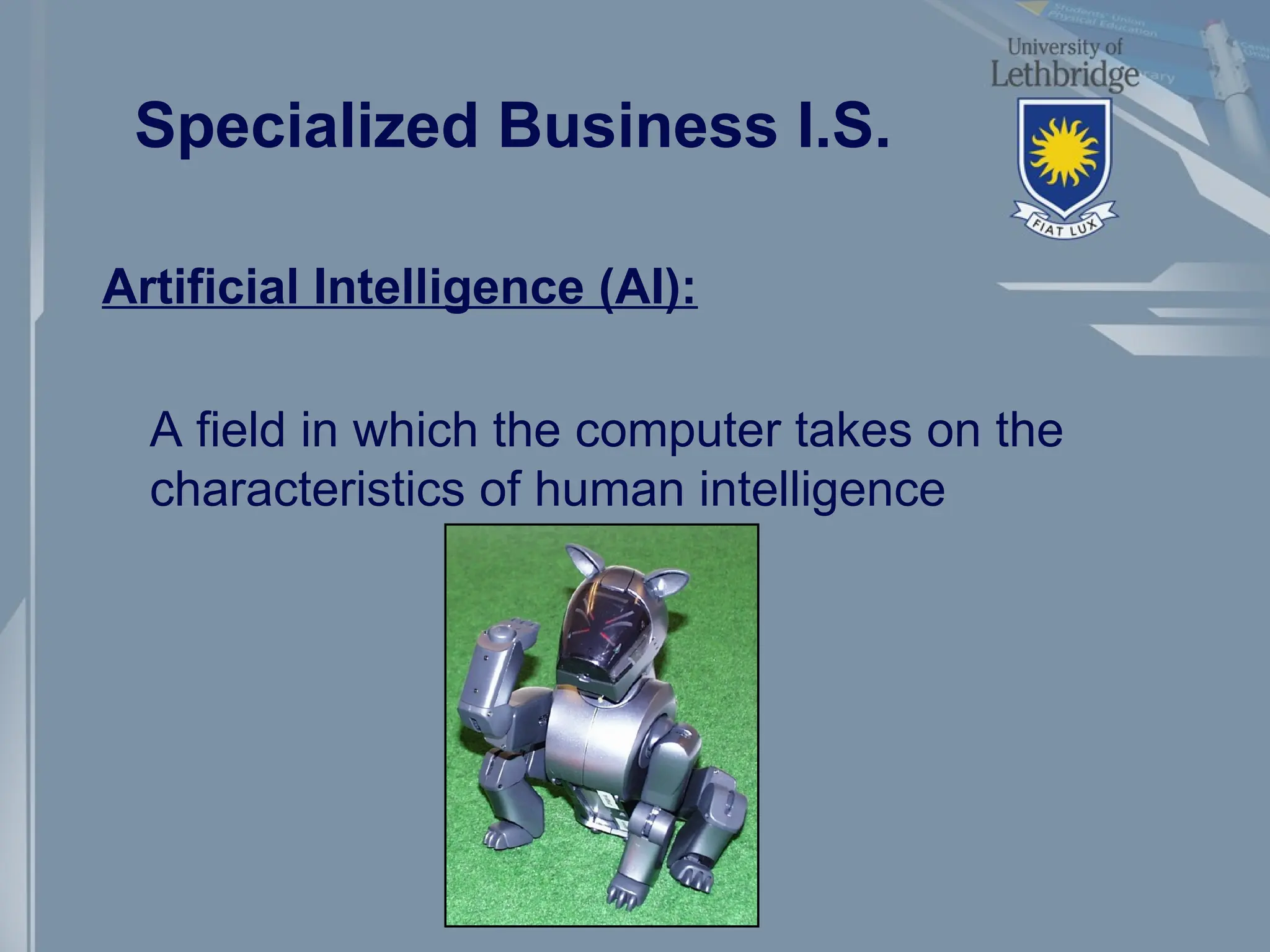 Specialized Business I.S.
Artificial Intelligence (AI):
A field in which the computer takes on the
characteristics of human intelligence
 