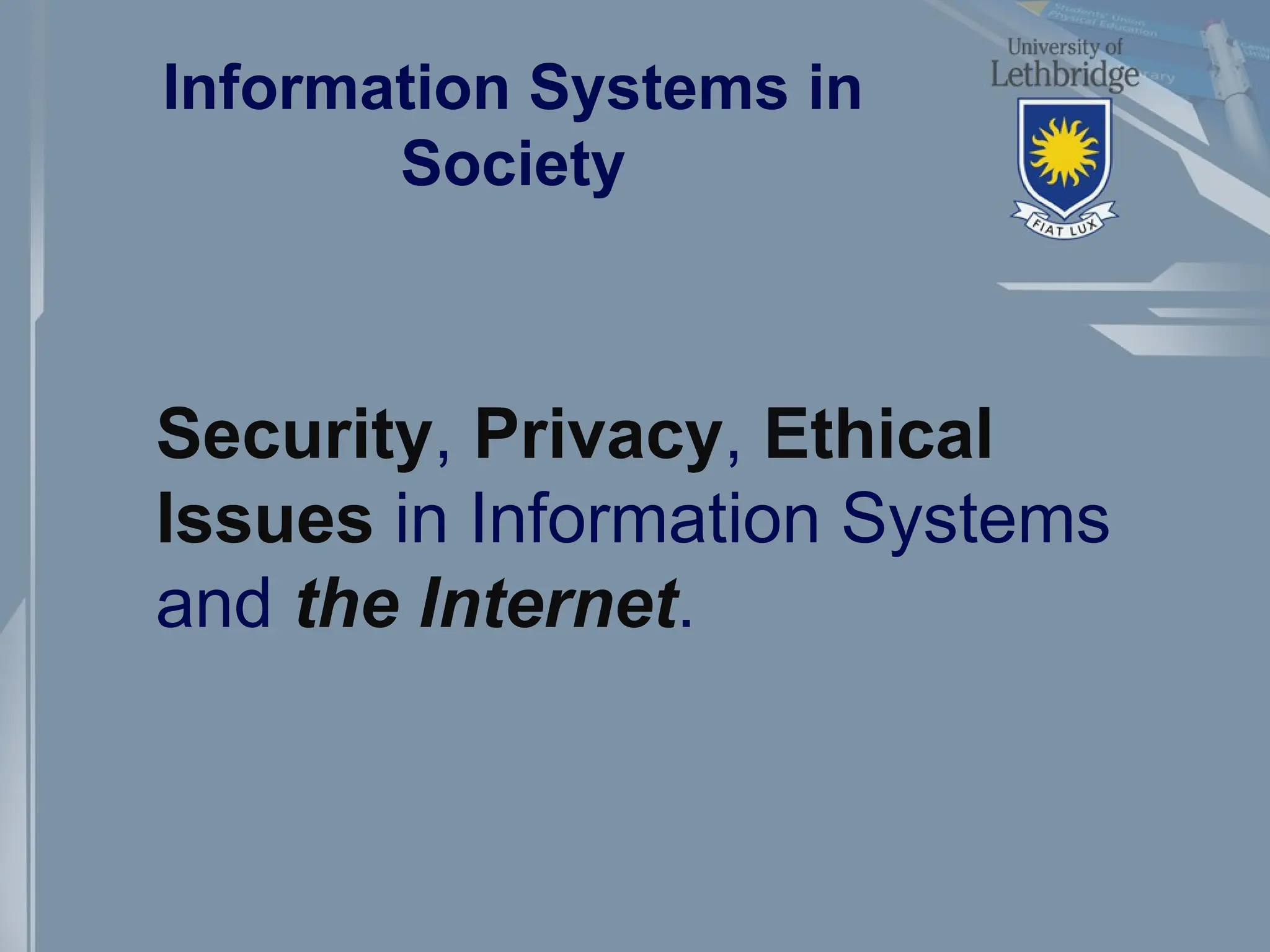 Information Systems in
Society
Security, Privacy, Ethical
Issues in Information Systems
and the Internet.
 