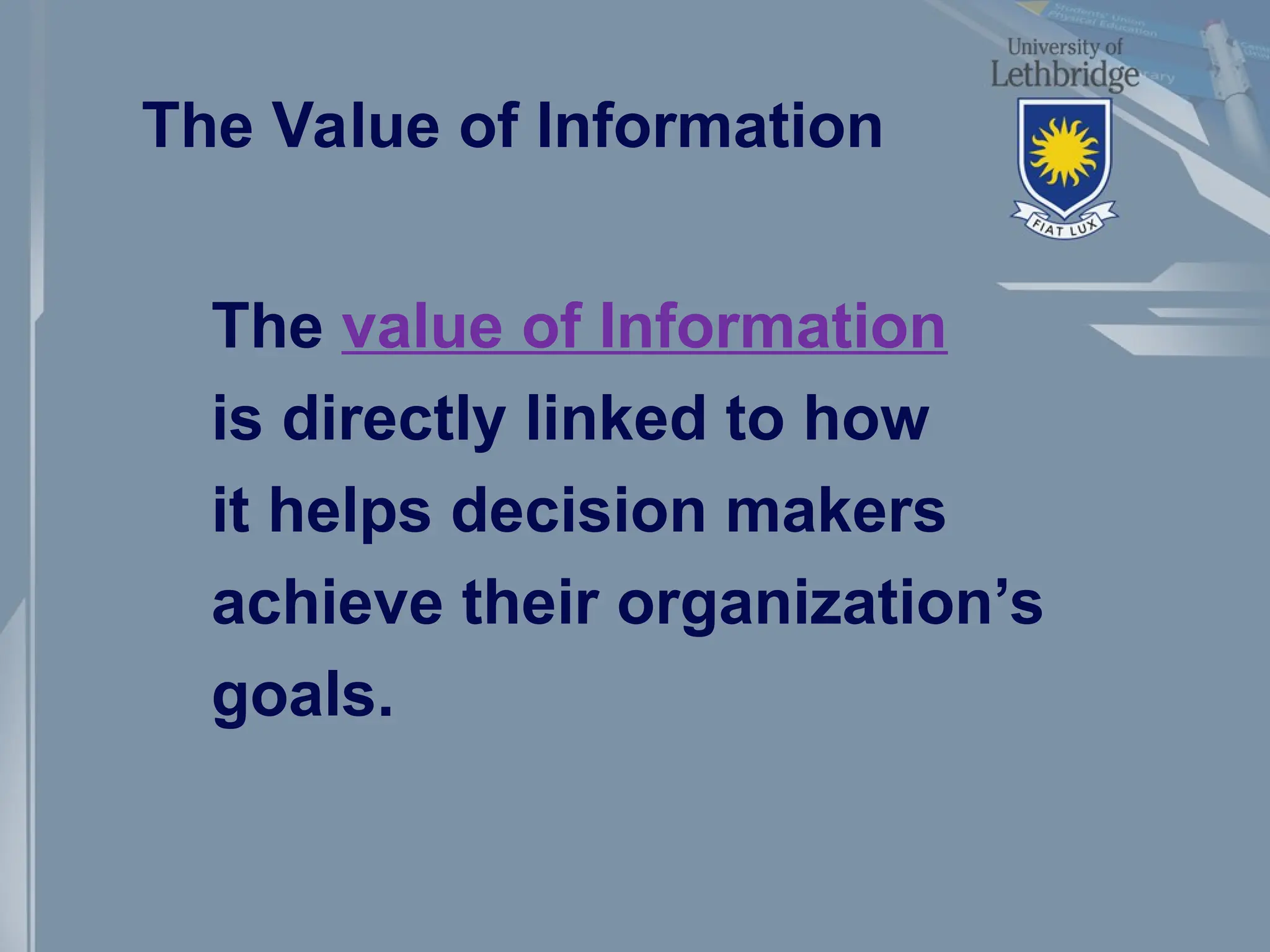 The Value of Information
The value of Information
is directly linked to how
it helps decision makers
achieve their organization’s
goals.
 